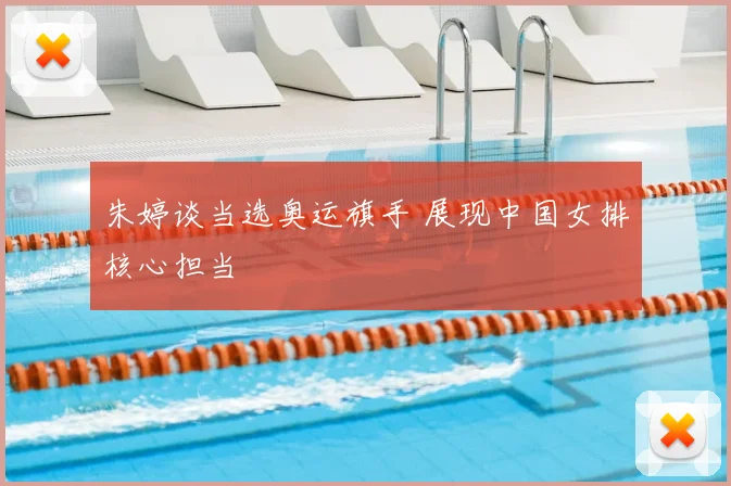 朱婷谈当选奥运旗手 展现中国女排核心担当