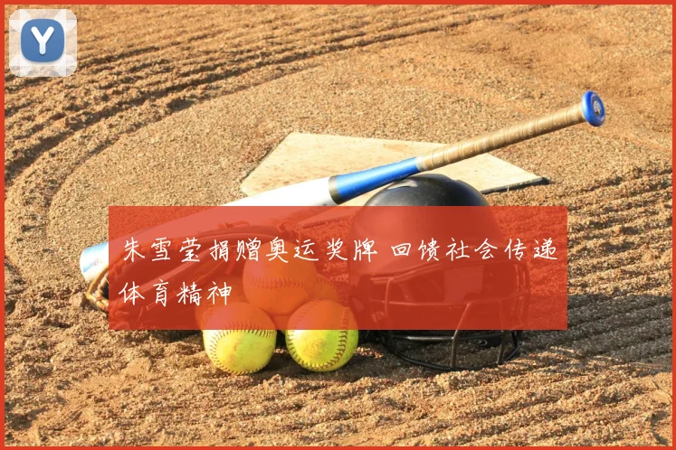 朱雪莹捐赠奥运奖牌 回馈社会传递体育精神