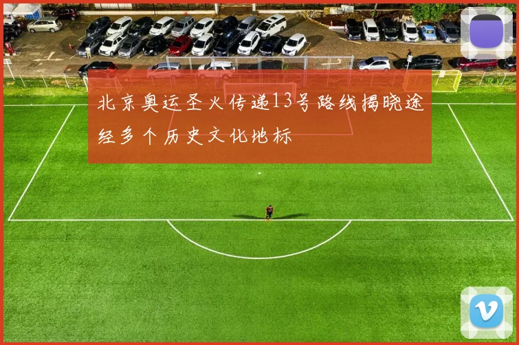 北京奥运圣火传递13号路线揭晓途经多个历史文化地标