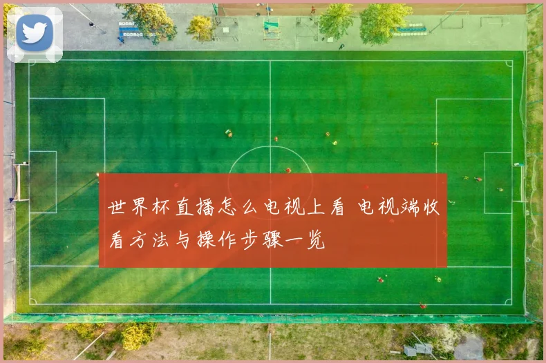 世界杯直播怎么电视上看 电视端收看方法与操作步骤一览