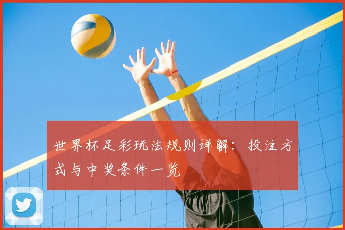 世界杯足彩玩法规则详解:投注方式与中奖条件一览