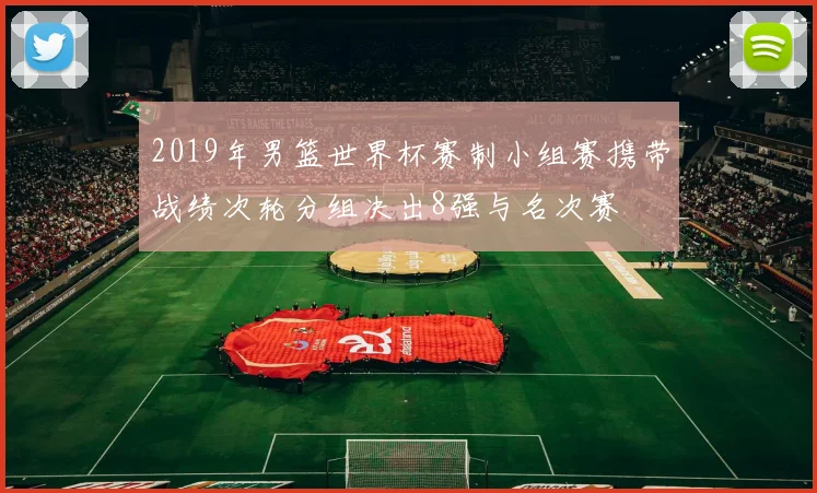 2019年男篮世界杯赛制小组赛携带战绩次轮分组决出8强与名次赛