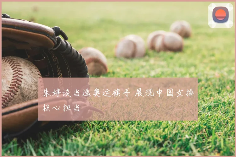 朱婷谈当选奥运旗手 展现中国女排核心担当