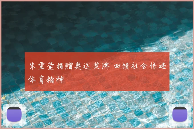 朱雪莹捐赠奥运奖牌 回馈社会传递体育精神