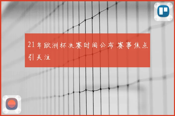 21年欧洲杯决赛时间公布 赛事焦点引关注
