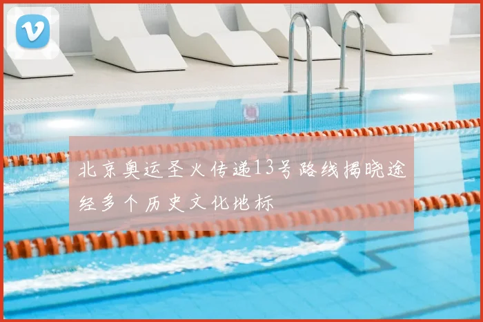 北京奥运圣火传递13号路线揭晓途经多个历史文化地标
