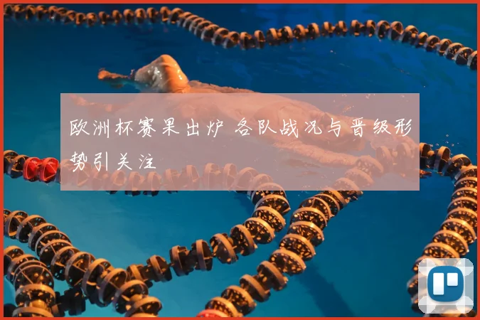 欧洲杯赛果出炉 各队战况与晋级形势引关注