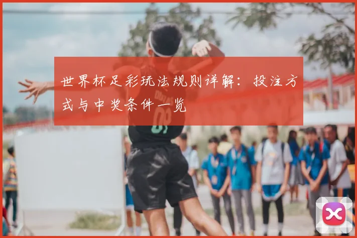 世界杯足彩玩法规则详解:投注方式与中奖条件一览