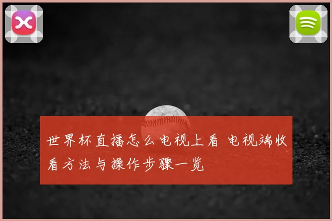 世界杯直播怎么电视上看 电视端收看方法与操作步骤一览