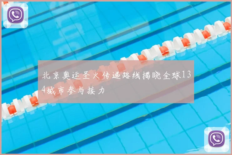 北京奥运圣火传递路线揭晓全球134城市参与接力