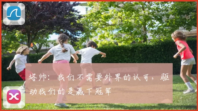 塔帅：我们不需要外界的认可，驱动我们的是赢下冠军