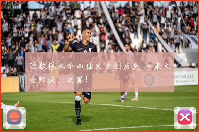 密歇根大学凶猛火力创历史 和康大会师疯三决赛！