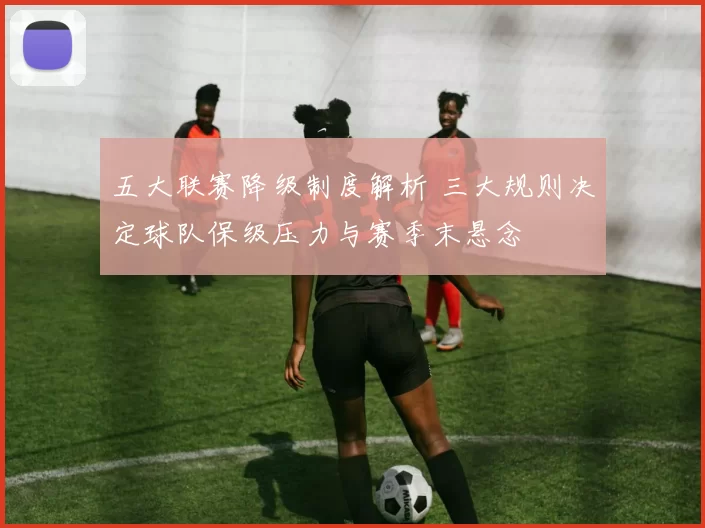 五大联赛降级制度解析 三大规则决定球队保级压力与赛季末悬念