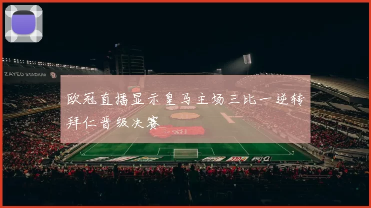 欧冠直播显示皇马主场三比一逆转拜仁晋级决赛
