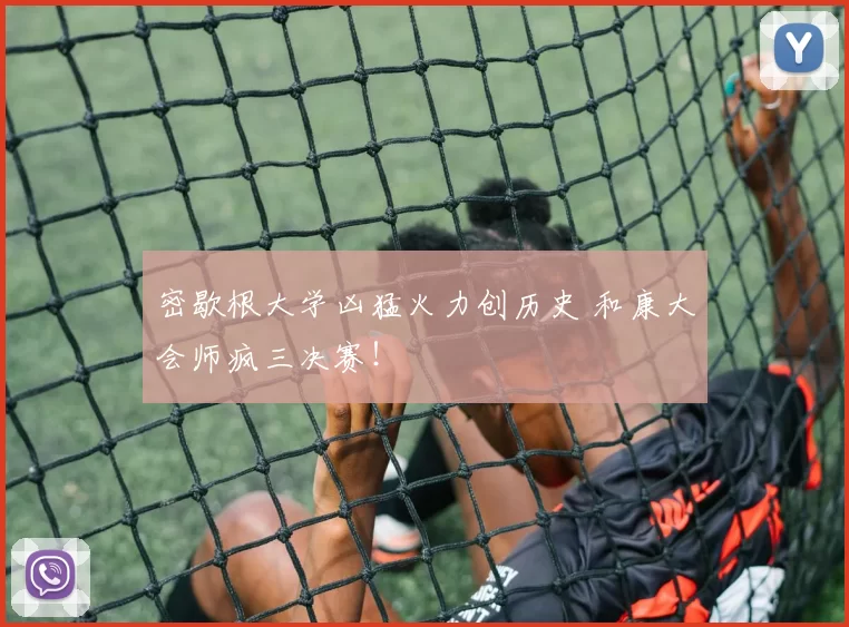 密歇根大学凶猛火力创历史 和康大会师疯三决赛!