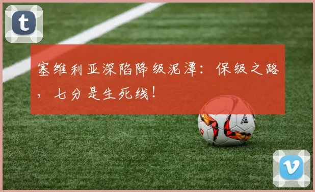 塞维利亚深陷降级泥潭：保级之路，七分是生死线！