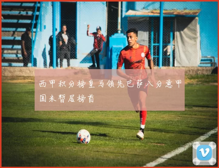 西甲积分榜皇马领先巴萨八分意甲国米暂居榜首