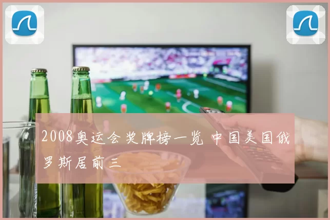 2008奥运会奖牌榜一览 中国美国俄罗斯居前三