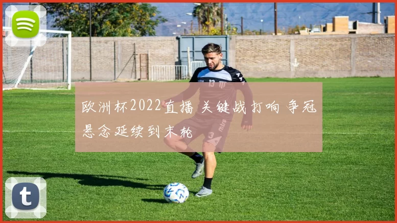 欧洲杯2022直播 关键战打响 争冠悬念延续到末轮